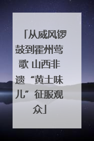 从威风锣鼓到霍州莺歌 山西非遗“黄土味儿”征服观众