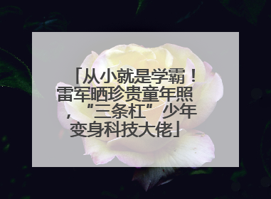 从小就是学霸！雷军晒珍贵童年照，“三条杠”少年变身科技大佬
