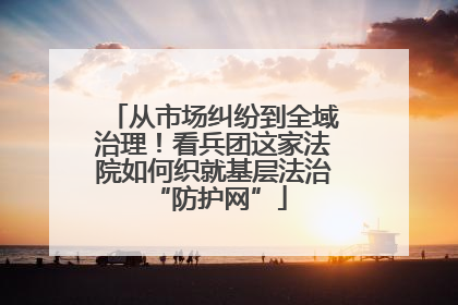 从市场纠纷到全域治理！看兵团这家法院如何织就基层法治 “防护网”