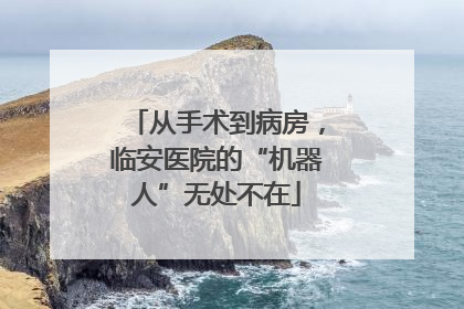 从手术到病房，临安医院的“机器人”无处不在
