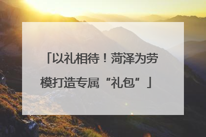 以礼相待！菏泽为劳模打造专属“礼包”