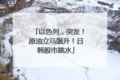 以色列，突发！原油立马飙升！日韩股市跳水