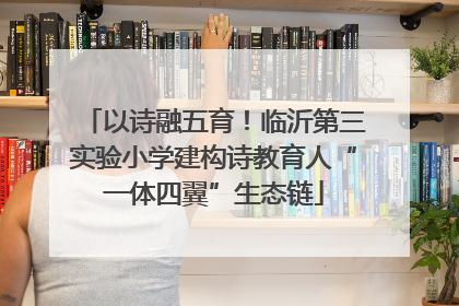 以诗融五育！临沂第三实验小学建构诗教育人“一体四翼”生态链