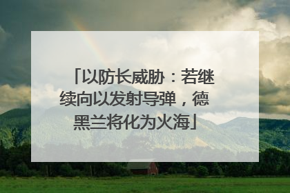以防长威胁：若继续向以发射导弹，德黑兰将化为火海