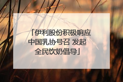 伊利股份积极响应中国乳协号召 发起全民饮奶倡导