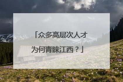 众多高层次人才为何青睐江西？
