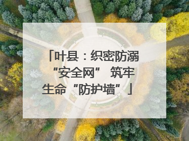 叶县：织密防溺“安全网” 筑牢生命“防护墙”
