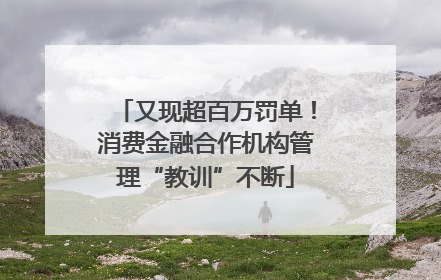 又现超百万罚单！消费金融合作机构管理“教训”不断