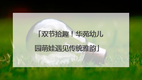 双节拾趣！华苑幼儿园萌娃遇见传统雅韵