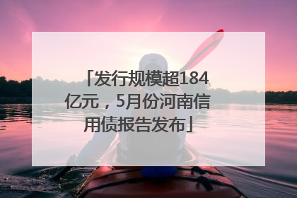 发行规模超184亿元，5月份河南信用债报告发布