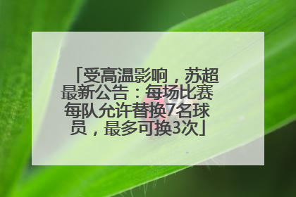 受高温影响，苏超最新公告：每场比赛每队允许替换7名球员，最多可换3次