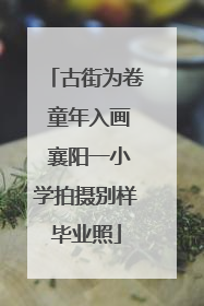 古街为卷 童年入画 襄阳一小学拍摄别样毕业照