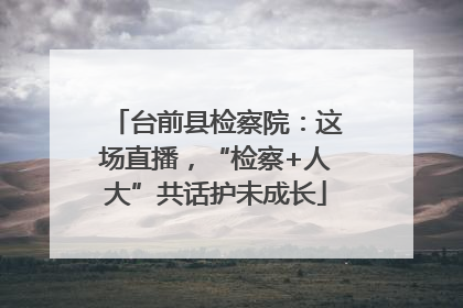 台前县检察院：这场直播，“检察+人大”共话护未成长
