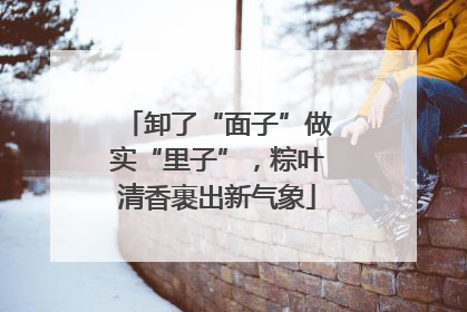 卸了“面子”做实“里子”，粽叶清香裹出新气象