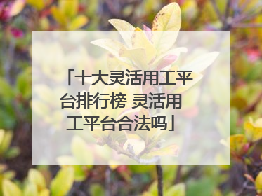 十大灵活用工平台排行榜 灵活用工平台合法吗