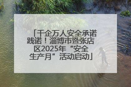千企万人安全承诺践诺！淄博市暨张店区2025年“安全生产月”活动启动