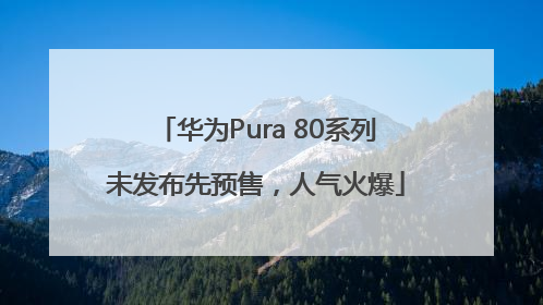 华为Pura 80系列未发布先预售，人气火爆