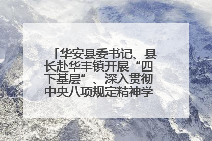 华安县委书记、县长赴华丰镇开展“四下基层”、深入贯彻中央八项规定精神学习教育工作调研