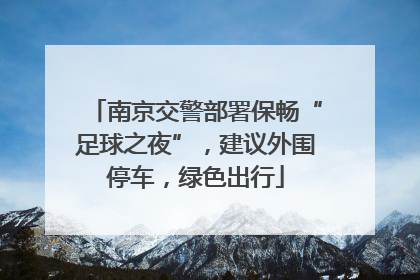 南京交警部署保畅“足球之夜”，建议外围停车，绿色出行