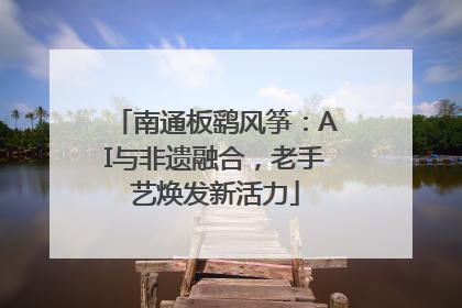 南通板鹞风筝：AI与非遗融合，老手艺焕发新活力