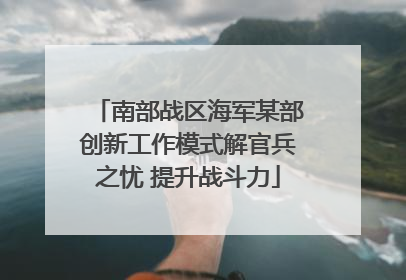南部战区海军某部创新工作模式解官兵之忧 提升战斗力