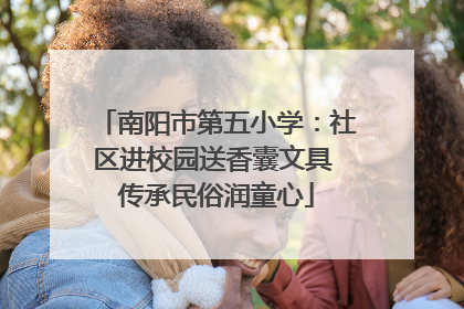 南阳市第五小学：社区进校园送香囊文具 传承民俗润童心