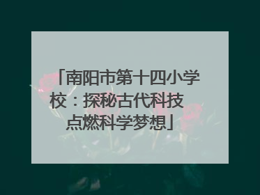 南阳市第十四小学校：探秘古代科技 点燃科学梦想