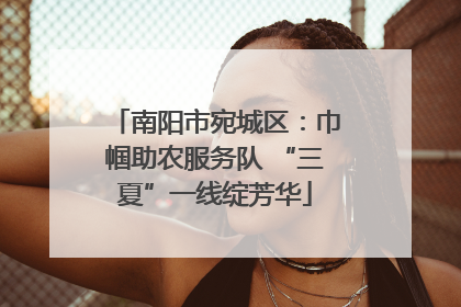 南阳市宛城区：巾帼助农服务队 “三夏”一线绽芳华