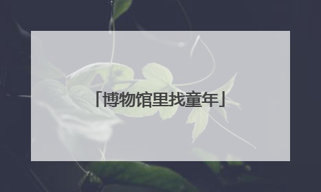 博物馆里找童年