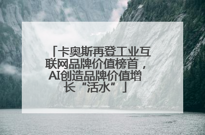 卡奥斯再登工业互联网品牌价值榜首，AI创造品牌价值增长“活水”