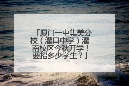 厦门一中集美分校（灌口中学）灌南校区今秋开学！要招多少学生？