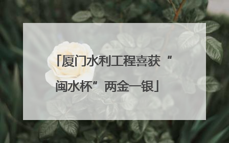 厦门水利工程喜获“闽水杯”两金一银