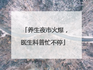 养生夜市火爆，医生科普忙不停