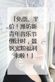 免票、半价！潍坊新青年音乐节倒计时，景区宠粉福利来啦！