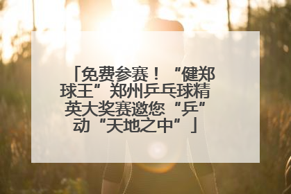 免费参赛！“健郑球王”郑州乒乓球精英大奖赛邀您“乒”动“天地之中”