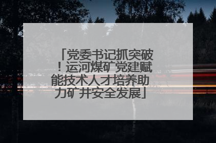 党委书记抓突破！运河煤矿党建赋能技术人才培养助力矿井安全发展