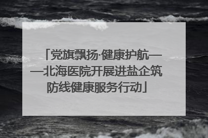 党旗飘扬·健康护航——北海医院开展进盐企筑防线健康服务行动