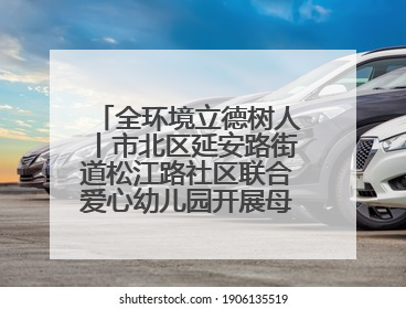 全环境立德树人丨市北区延安路街道松江路社区联合爱心幼儿园开展母亲节主题活动