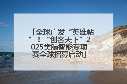 全球广发“英雄帖”！“创客天下”2025类脑智能专项赛全球招募启动