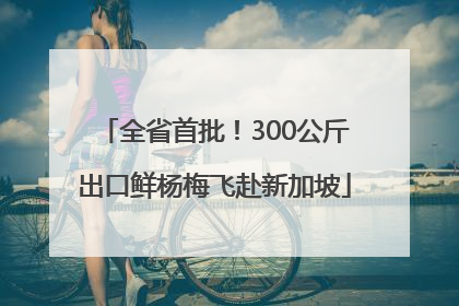 全省首批！300公斤出口鲜杨梅飞赴新加坡