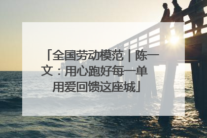 全国劳动模范｜陈一文：用心跑好每一单 用爱回馈这座城
