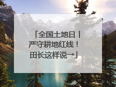 全国土地日丨严守耕地红线！田长这样说→