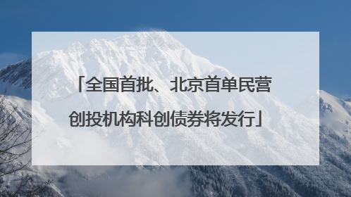 全国首批、北京首单民营创投机构科创债券将发行