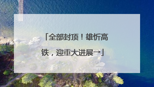 全部封顶！雄忻高铁，迎重大进展→