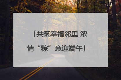共筑幸福邻里 浓情“粽”意迎端午