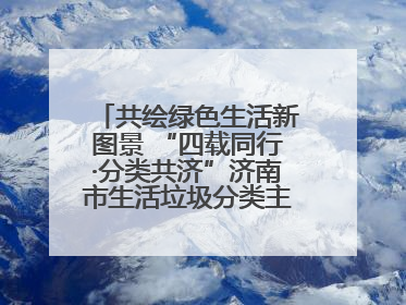 共绘绿色生活新图景 “四载同行·分类共济”济南市生活垃圾分类主题活动举行