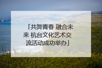 共舞青春 融合未来 杭台文化艺术交流活动成功举办