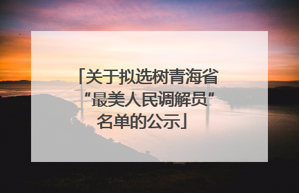 关于拟选树青海省“最美人民调解员” 名单的公示