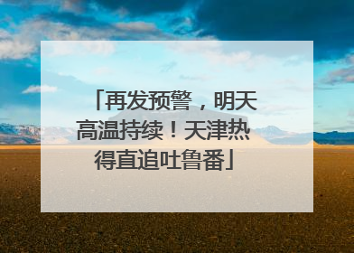 再发预警，明天高温持续！天津热得直追吐鲁番