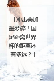 冲击美加墨梦碎！国足距离世界杯的距离还有多远？